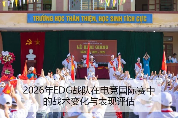 2026年EDG战队在电竞国际赛中的战术变化与表现评估