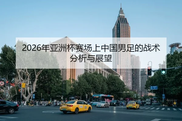 2026年亚洲杯赛场上中国男足的战术分析与展望