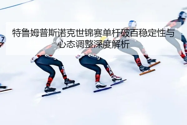 te-lu-mu-pu-si-nuo-ke-shi-jin-sai-dan-gan-po-bai-wen-ding-xing-yu-xin-tai-tiao-zheng-shen-du-jie-xi-2-234.jpg