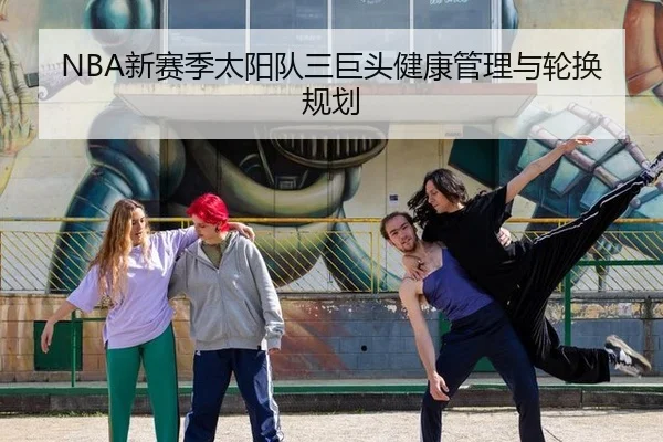 NBA新赛季太阳队三巨头健康管理与轮换规划