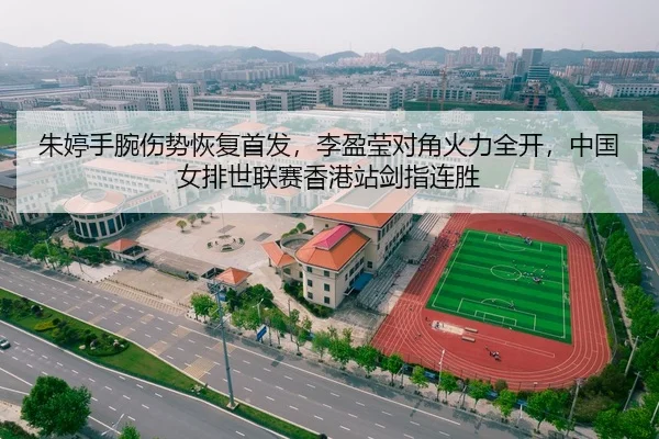 朱婷手腕伤势恢复首发，李盈莹对角火力全开，中国女排世联赛香港站剑指连胜