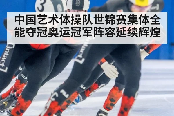 中国艺术体操队世锦赛集体全能夺冠奥运冠军阵容延续辉煌