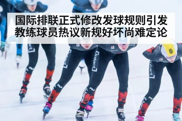 国际排联正式修改发球规则引发教练球员热议新规好坏尚难定论