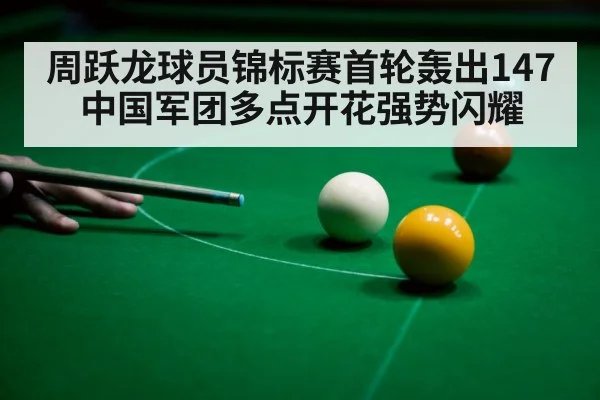 周跃龙球员锦标赛首轮轰出147 中国军团多点开花强势闪耀